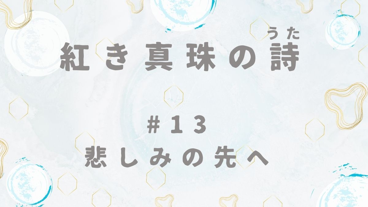 紅き真珠の詩　第13話　悲しみの先へ