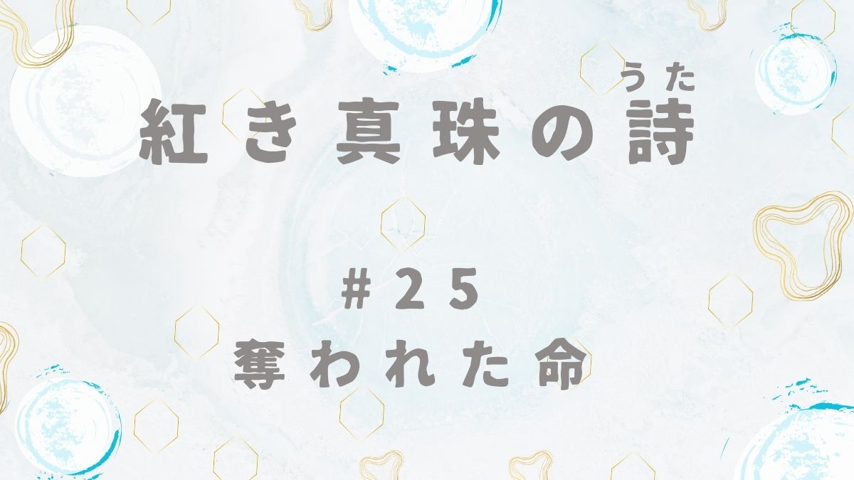紅き真珠の詩　第25話　奪われた命